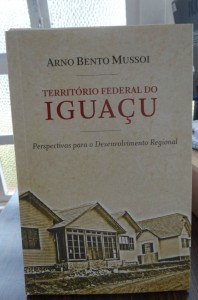 Livro Território Federal do Iguaçu – Perspectiva para Desenvolvimento Regional, de autoria do Prof. Arno Bento Mussoi.